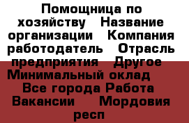 Помощница по хозяйству › Название организации ­ Компания-работодатель › Отрасль предприятия ­ Другое › Минимальный оклад ­ 1 - Все города Работа » Вакансии   . Мордовия респ.